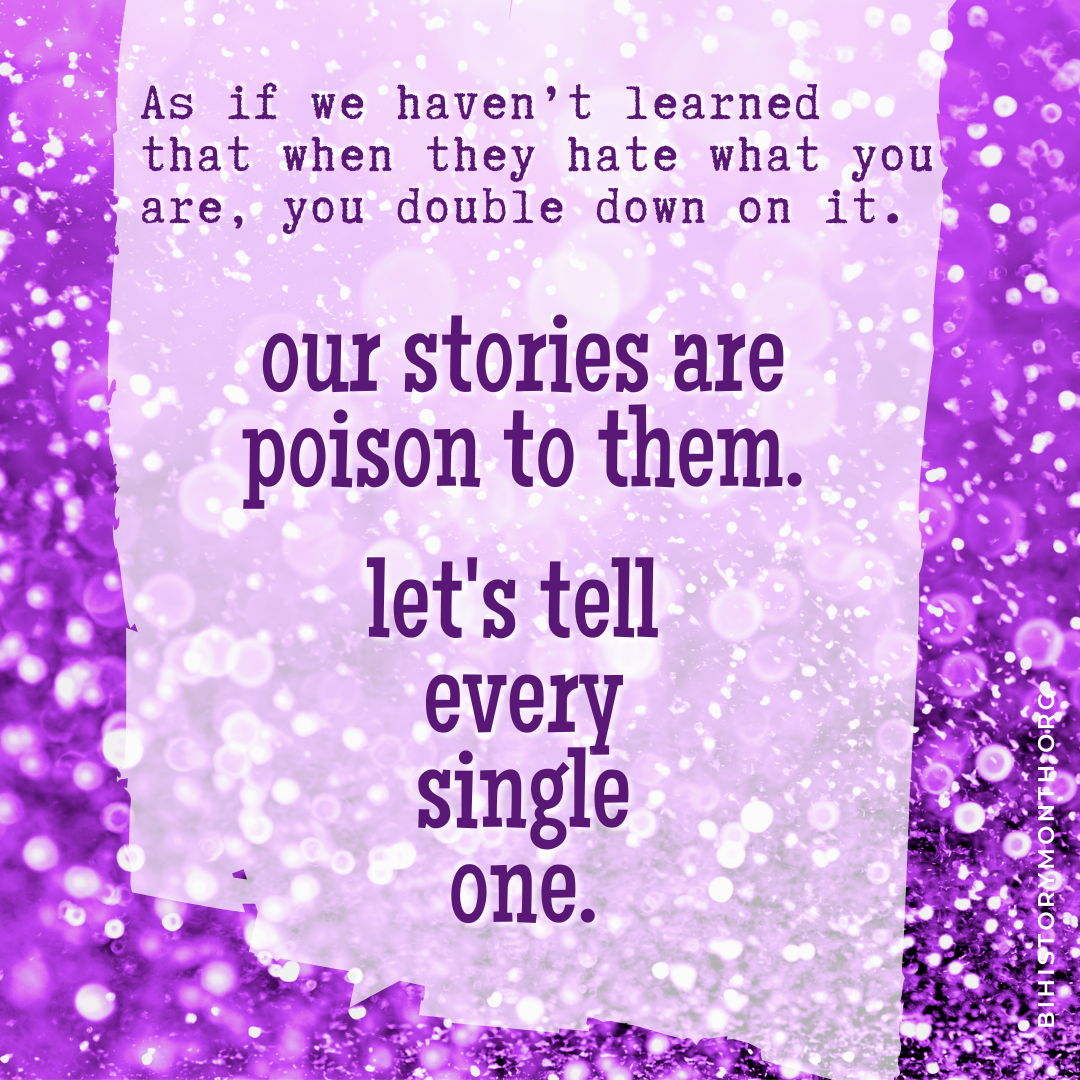 [Against a purple glitter background, typewriter text reads: As if we haven/'t learned that when they hate what you are, you double down on it. (and then, in much bigger bolder letters): our stories are poison to them. let's tell every. single. one.]