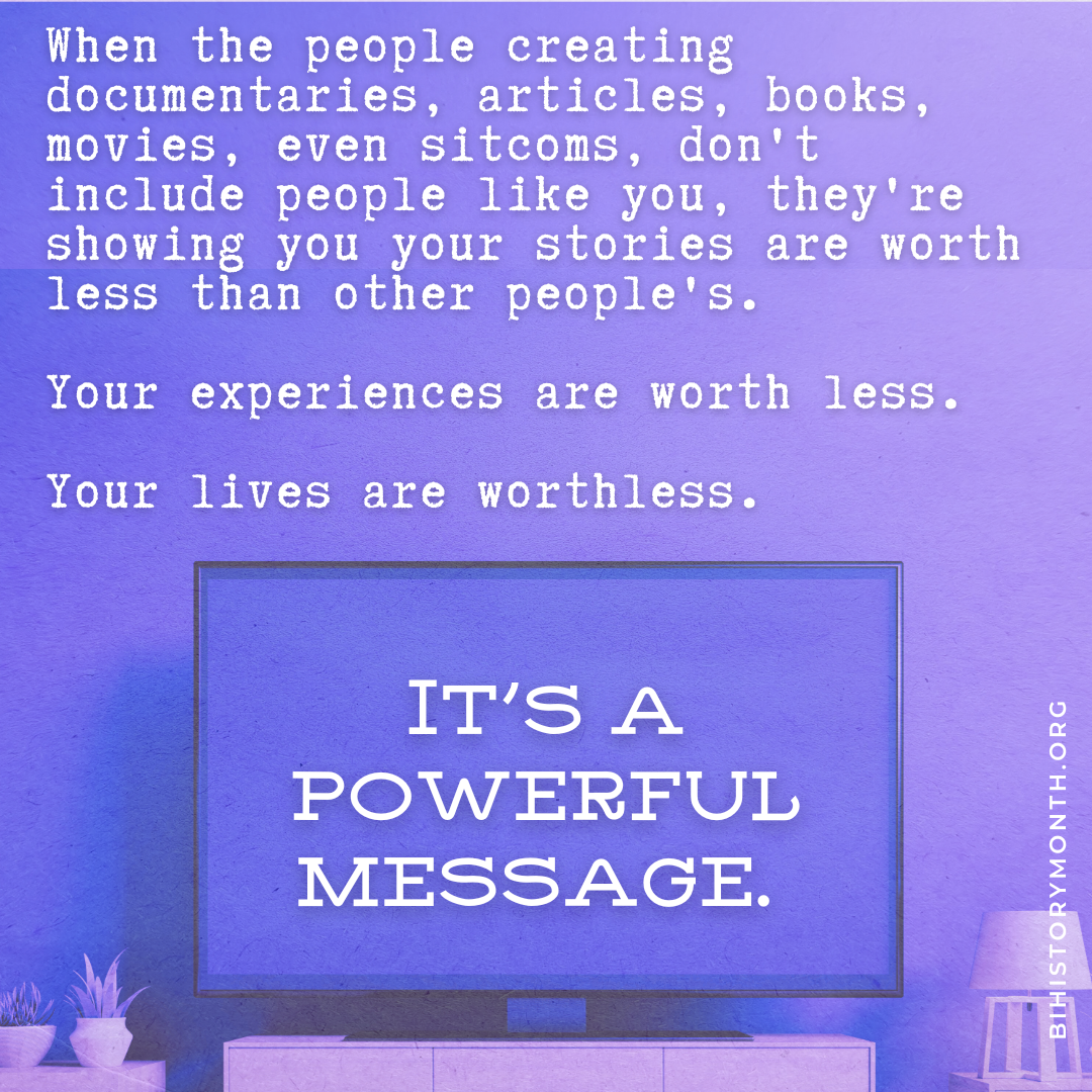 white typewriter text against a lavendar wall says: When the people creating documentaries, articles, books, movies, even sitcomes, don't include people like you, they're showing you your stories are worth less than other people's. Your experiences are worth less. Your lives are worthless. Larger text over a purple TV screen says: IT'S A POWERFUL MESSAGE.